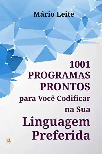 1001 Programas Prontos para Você Codificar na sua Linguagem Preferida - Mário Leite