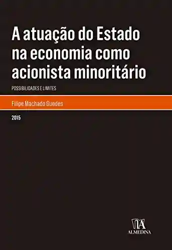 Livro Baixar: A Atuação do Estado na Economia como Acionista Minoritário: Possibilidades e Limites (Monografias)