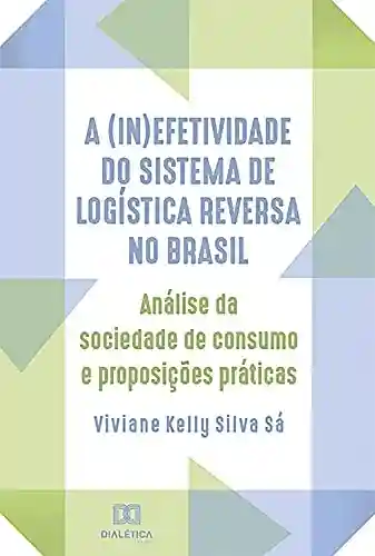 Livro Baixar: A (in)efetividade do sistema de logística reversa no Brasil: análise da sociedade de consumo e proposições práticas