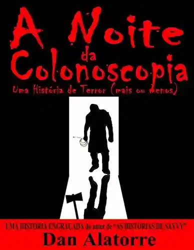 A Noite Da Colonoscopia – Uma História De Terror (Mais Ou Menos) - Dan Alatorre