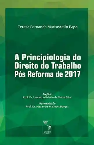 A Principiologia do Direito do Trabalho Pós Reforma de 2017 - Tereza Fernanda Martuscello Papa