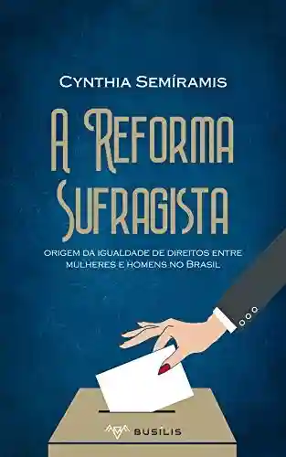 Livro Baixar: A Reforma Sufragista: origem da igualdade de direitos entre mulheres e homens no Brasil