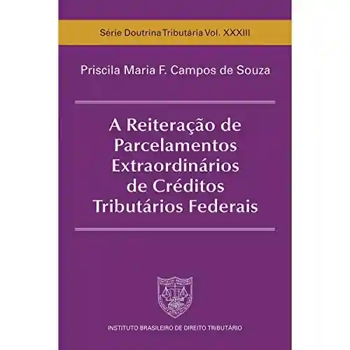 A Reiteração de Parcelamentos Extraordinários de Créditos Tributários Federais - Priscila Maria F. Campos de Souza