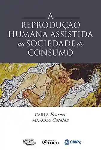 A Reprodução Humana Assistida na Sociedade de Consumo - Marcos Catalan