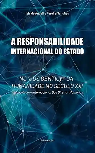 Livro Baixar: A responsabilidade Internacional do Estado no “Jus Gentium” da humanidade no século XXI.: A nova Ordem Internacional dos Direitos Humanos