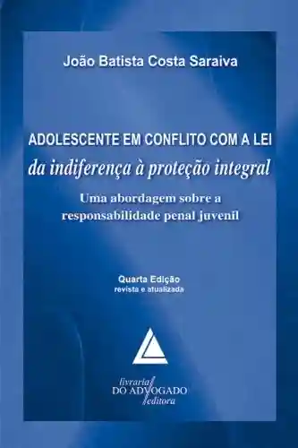 Livro Baixar: Adolescente Em Conflito Com A Lei Da Indiferença À Proteção Integral; Uma Abordagem sobre a Responsabilidade Penal Juvenil