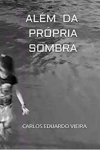 ALÉM DA PRÓPRIA SOMBRA - Carlos Eduardo Vieira