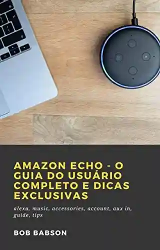 Livro Baixar: Amazon Echo – O Guia do Usuário Completo e Dicas Exclusivas: alexa, music, accessories, account, aux in, guide, tips
