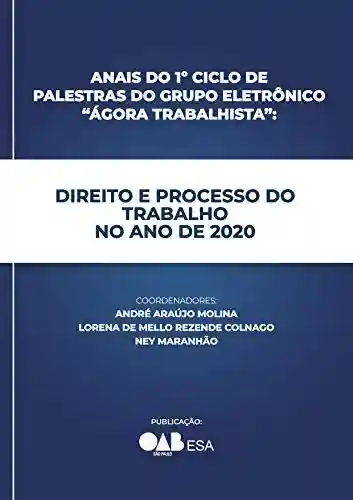 Anais do 1º Ciclo de Palestras do Grupo Eletrônico “Ágora Trabalhista”: Direito e Processo do Trabalho no Ano de 2020 - André Araújo Molina