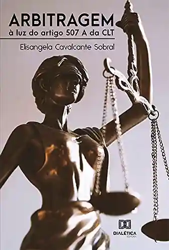 Arbitragem: à luz do artigo 507 A da CLT - Elisangela Cavalcante Sobral