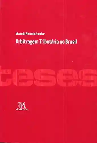 Arbitragem Tributária no Brasil (Teses de Doutoramento) - Marcelo Ricardo Escobar