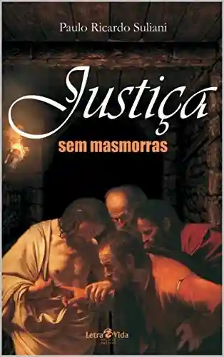 As finalidades das penas criminais: Justiça sem masmorras - Paulo Ricardo Suliani