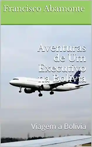 Livro Baixar: Aventuras de Um Executivo na Bolívia: Viagem a Bolívia