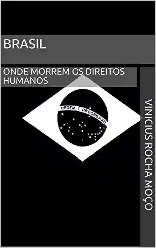 Brasil: Onde morrem os Direitos Humanos - Vinicius Rocha Moço