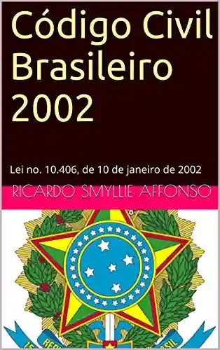 Código Civil Brasileiro 2002: Lei no. 10.406, de 10 de janeiro de 2002 (Leis brasileiras em formato kindle Livro 1) - Ricardo Smyllie Affonso