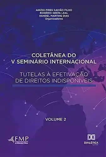 Livro Baixar: Coletânea do V Seminário Internacional Tutelas à Efetivação de Direitos Indisponíveis – Volume 2