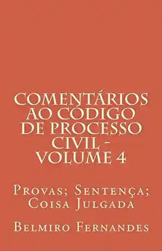 Comentários ao Código de Processo Civil – Volume 4: Provas; Sentença; Coisa Julgada - Belmiro Fernandes