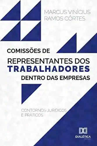 Livro Baixar: Comissões de representantes dos trabalhadores dentro das empresas: contornos jurídicos e práticos