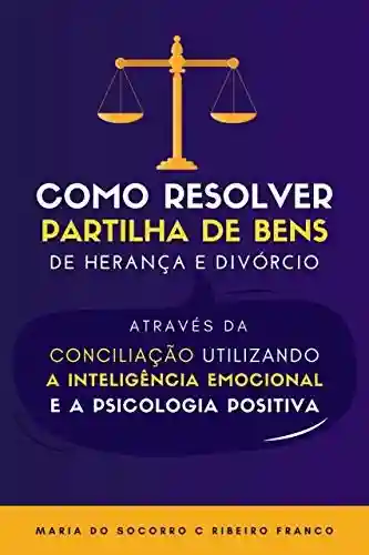 Livro Baixar: Como Resolver Partilha de Bens de Herança e Divórcio através da Conciliação Utilizando a Inteligência Emocional