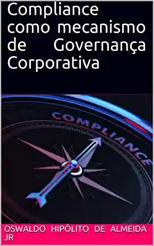 Compliance como mecanismo de Governança Corporativa - Oswaldo Hipólito de Almeida Jr.
