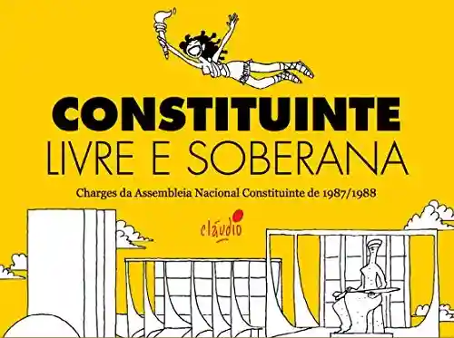 Constituinte Livre e Soberana: Charges da Assembleia Nacional Constituinte de 1987/1988 (Humor da Resistência Livro 3) - Cláudio de Oliveira