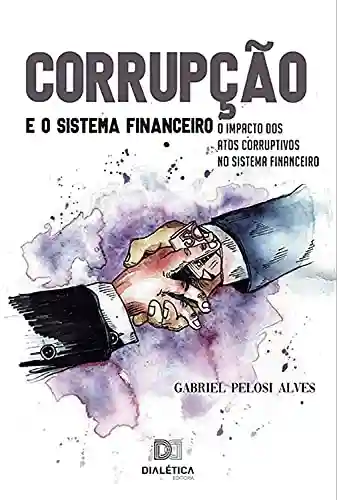 Livro Baixar: Corrupção e o Sistema Financeiro: o impacto dos atos corruptivos no sistema financeiro