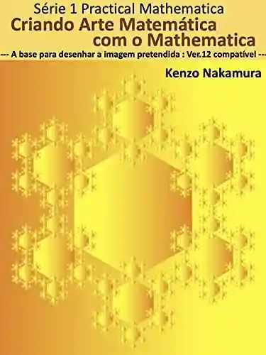 Criando Arte Matemática com o Mathematica: — A base para desenhar a imagem pretendida : Ver.12 compatível — (Série Practical Mathematica Livro 1) - Kenzo NAKAMURA