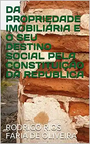 Livro Baixar: DA PROPRIEDADE IMOBILIÁRIA E O SEU DESTINO SOCIAL PELA CONSTITUIÇÃO DA REPÚBLICA