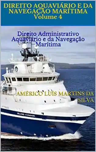 Livro Baixar: DIREITO AQUAVIÁRIO E DA NAVEGAÇÃO MARÍTIMA Volume 4: Direito Administrativo Aquaviário e da Navegação Marítima (Direito Marítimo)