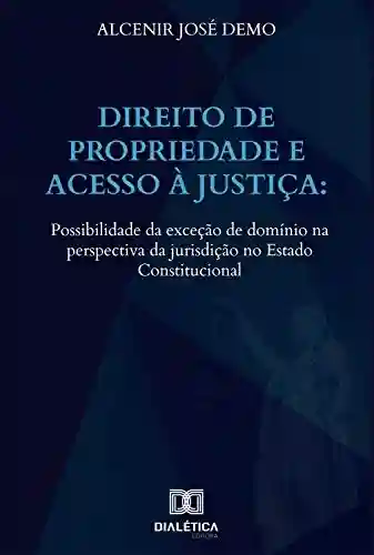 Livro Baixar: Direito de propriedade e acesso à justiça: possibilidade da exceção de domínio na perspectiva da jurisdição no Estado Constitucional