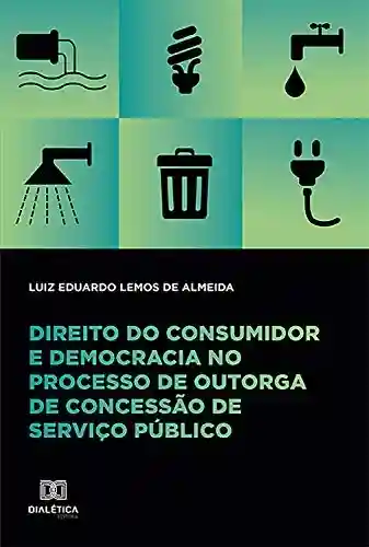 Livro Baixar: Direito do consumidor e democracia no processo de outorga de concessão de serviço público