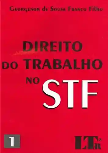 Direito do Trabalho no STF – 1 - Georgenor de Sousa Franco Filho