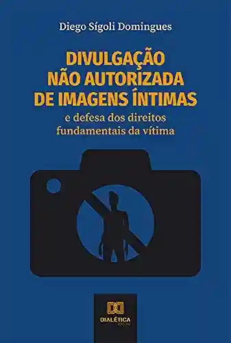 Livro Baixar: Divulgação não autorizada de imagens íntimas: e defesa dos direitos fundamentais da vítima
