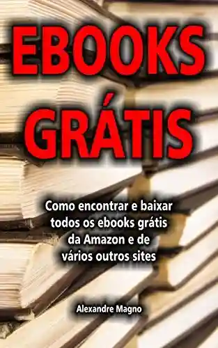 Livro Baixar: Ebooks Grátis – Como encontrar e baixar todos os ebooks grátis da Amazon e de vários outros sites