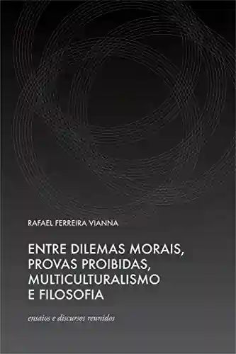 Livro Baixar: Entre Dilemas Morais, Provas Proibidas, Multiculturalismo e Filosofia – ensaios e discursos reunidos