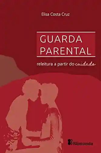 Guarda Parental: releitura a partir do cuidado - Elisa Costa Cruz