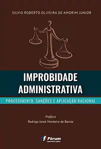 Improbidade administrativa: procedimento, sanções e aplicação racional - Silvio Roberto Oliveira de Amorim Junior