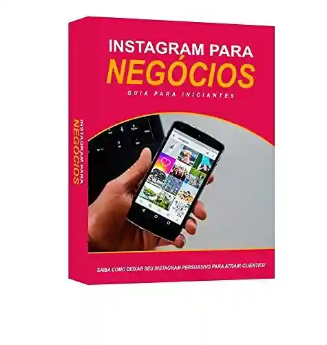 Livro Baixar: Instagram Para Negócios: Saiba Como Deixar Seu Instagram Persuasivo Para Atrair Clientes
