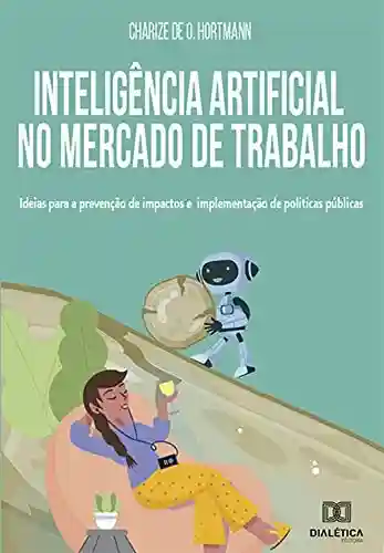 Inteligência Artificial no Mercado de Trabalho: ideias para a prevenção de impactos e implementação de políticas públicas - Charize de O. Hortmann