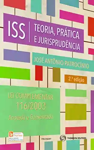 ISS : teoria, prática e jurisprudência : lei complementar 116/2003, anotada e comentada - José Antônio Patrocínio