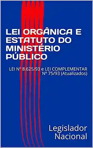 LEI ORGÂNICA E ESTATUTO DO MINISTÉRIO PÚBLICO: LEI Nº 8.625/93 e LEI COMPLEMENTAR Nº 75/93 (Atualizados) - Legislador Nacional