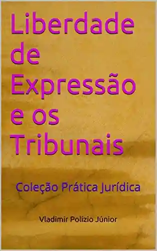 Liberdade de Expressão e os Tribunais: Coleção Prática Jurídica - Vladimir Polízio Júnior