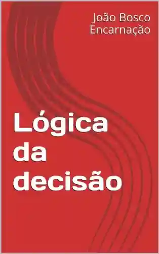 Lógica da decisão - João Bosco Encarnação