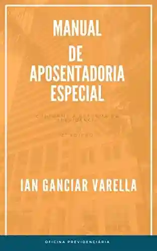 Manual de Aposentadoria especial: Conforme a Reforma da Previdência - Ian Ganciar Varella