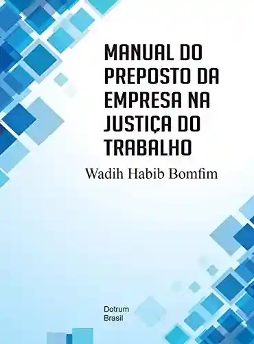 Manual do Preposto da Empresa na Justiça do Trabalho - Wadih Habib Bomfim