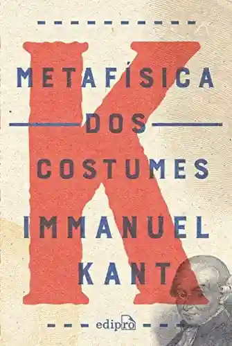 Metafísica dos costumes: Contendo a Doutrina do Direito e a Doutrina da Virtude - Immanuel Kant
