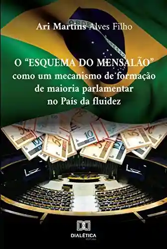 O Esquema do Mensalão: como um mecanismo de formação de maioria parlamentar no país da fluidez - Ari Martins Alves Filho