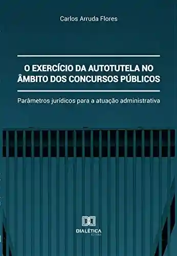 Livro Baixar: O exercício da autotutela no âmbito dos concursos públicos: parâmetros jurídicos para a atuação administrativa