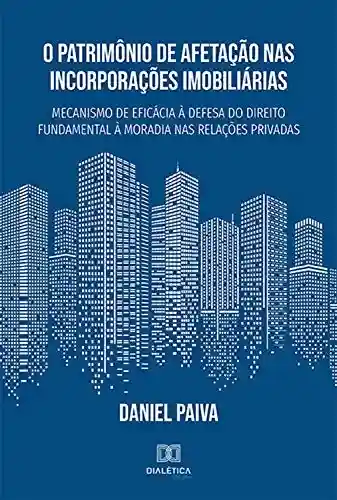 Livro Baixar: O Patrimônio de Afetação nas Incorporações Imobiliárias: mecanismo de eficácia à defesa do direito fundamental à moradia nas relações privadas