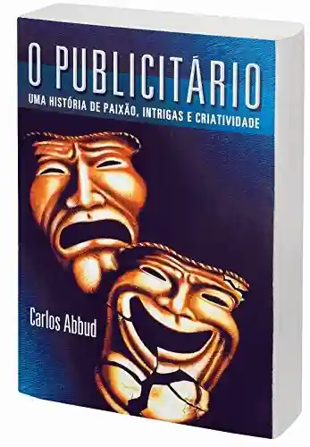 O PUBLICITÁRIO: UMA HISTÓRIA DE PAIXÃO, INTRIGAS E CRIATIVIDADE - CARLOS ABBUD